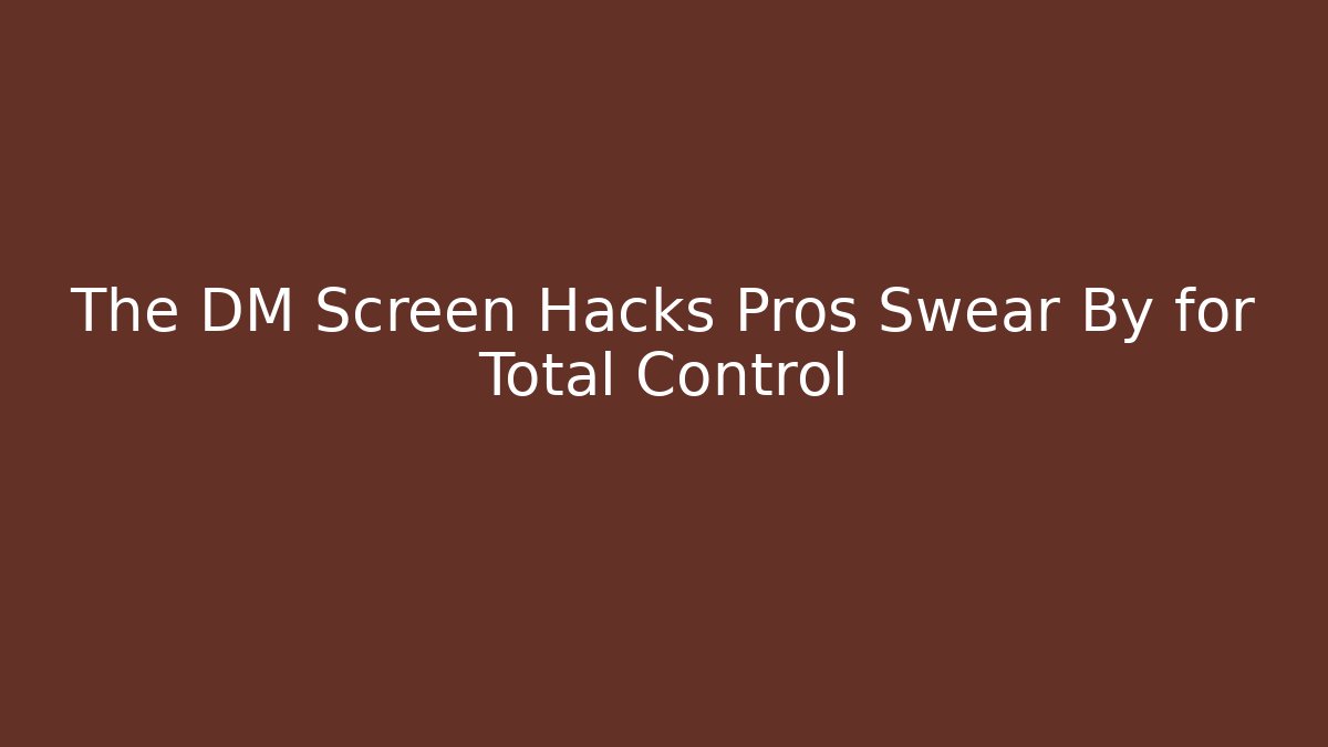 The DM Screen Hacks Pros Swear By for Total Control