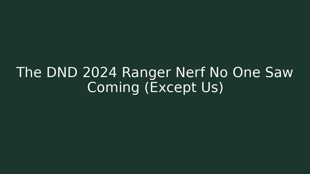 The DND 2024 Ranger Nerf No One Saw Coming (Except Us)