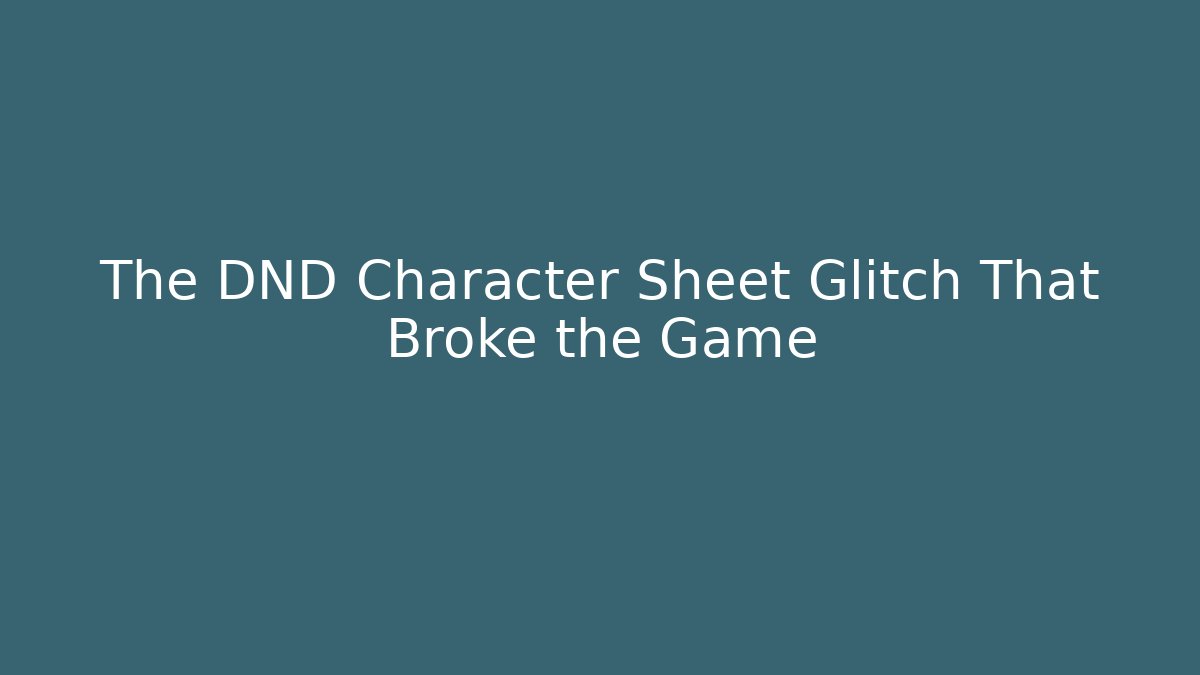 The DND Character Sheet Glitch That Broke the Game