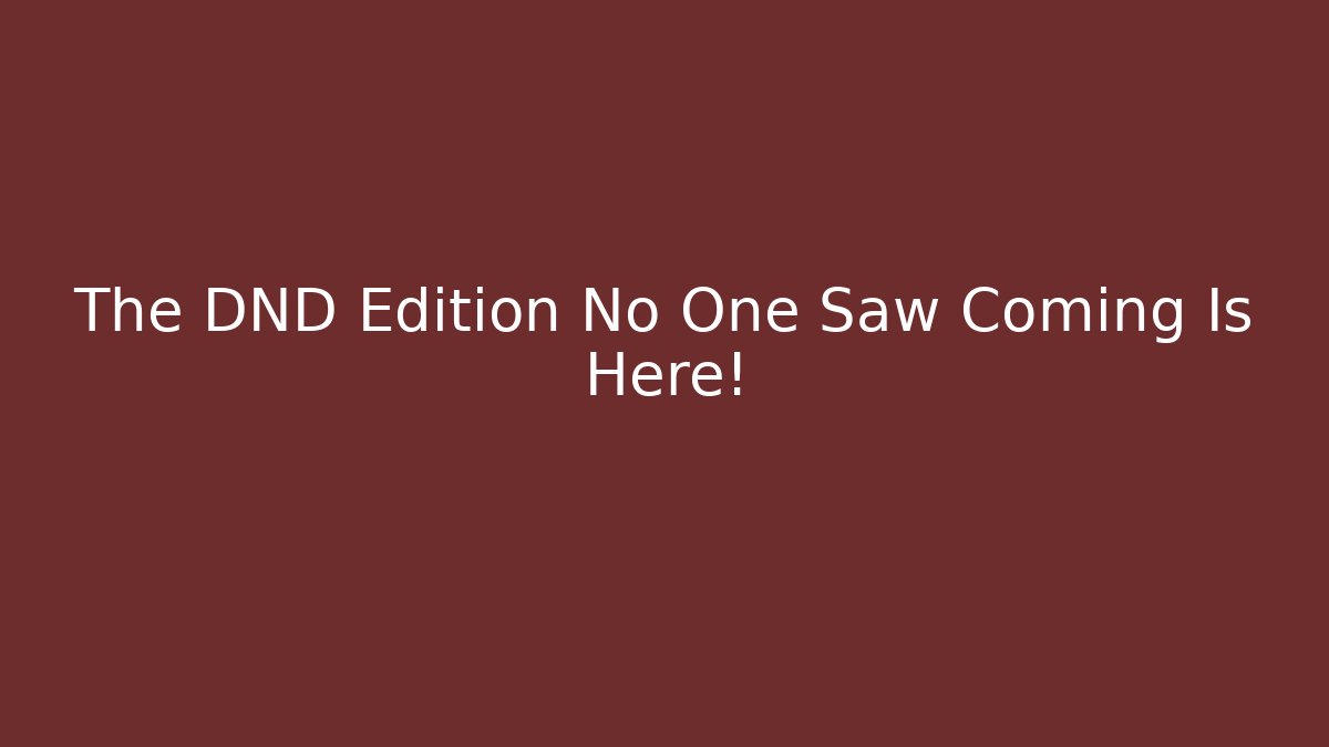 The DND Edition No One Saw Coming Is Here!