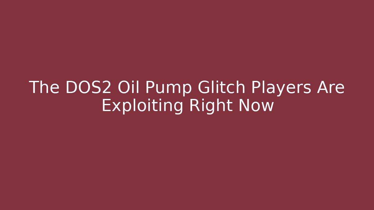 The DOS2 Oil Pump Glitch Players Are Exploiting Right Now