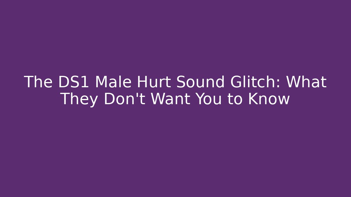 The DS1 Male Hurt Sound Glitch: What They Don't Want You to Know