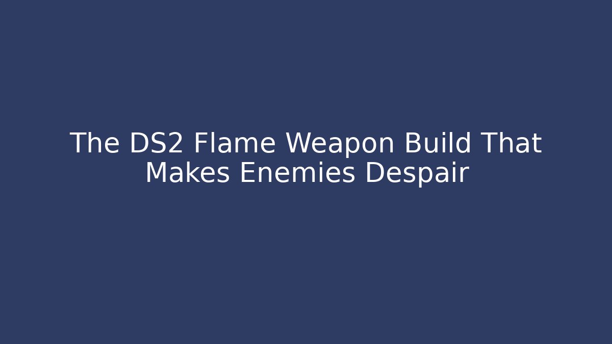 The DS2 Flame Weapon Build That Makes Enemies Despair
