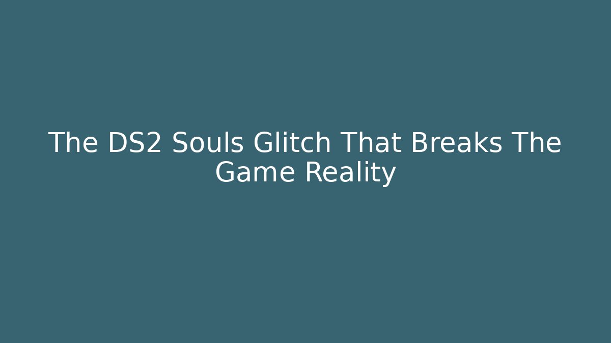 The DS2 Souls Glitch That Breaks The Game Reality