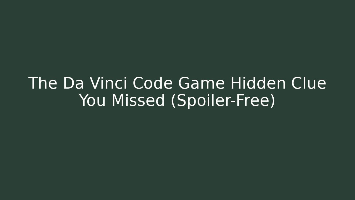 The Da Vinci Code Game Hidden Clue You Missed (Spoiler-Free)