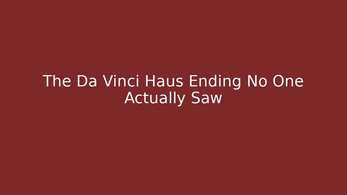 The Da Vinci Haus Ending No One Actually Saw
