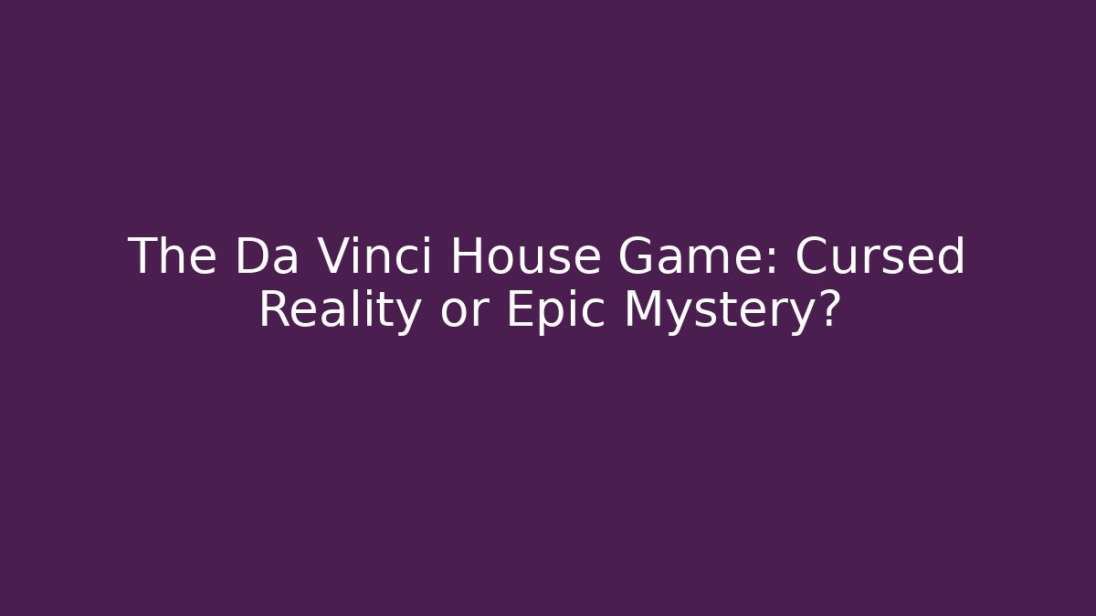 The Da Vinci House Game: Cursed Reality or Epic Mystery?