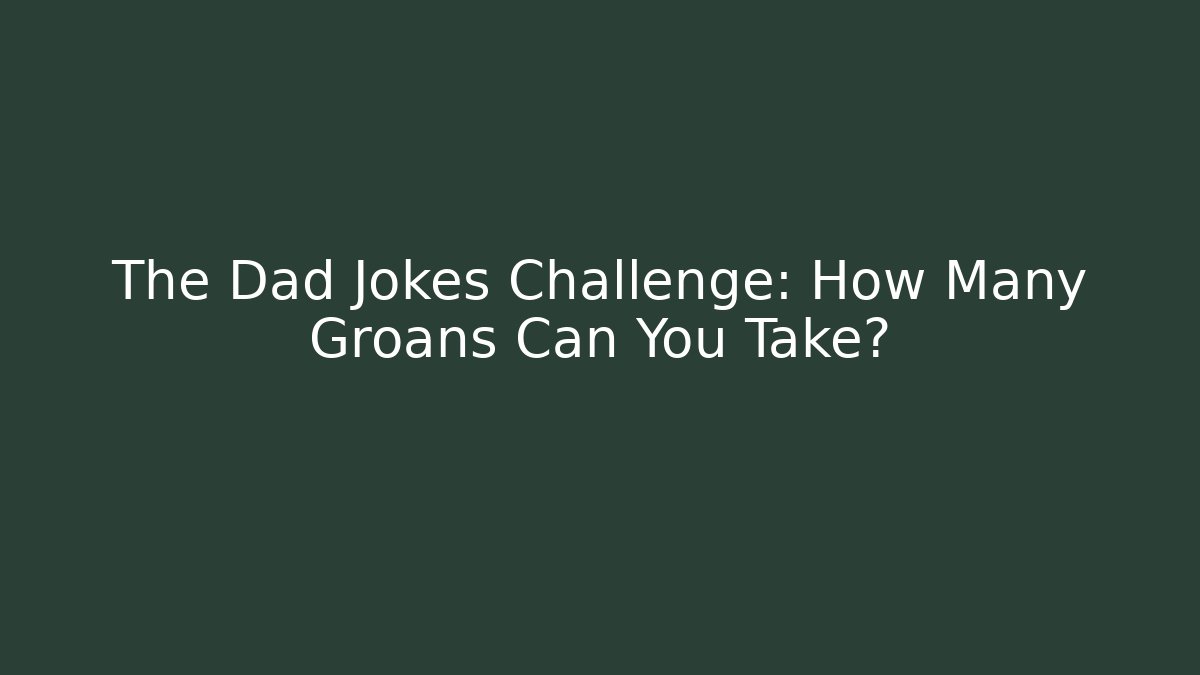 The Dad Jokes Challenge: How Many Groans Can You Take?