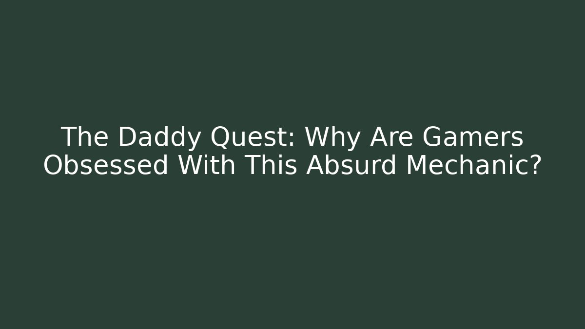 The Daddy Quest: Why Are Gamers Obsessed With This Absurd Mechanic?