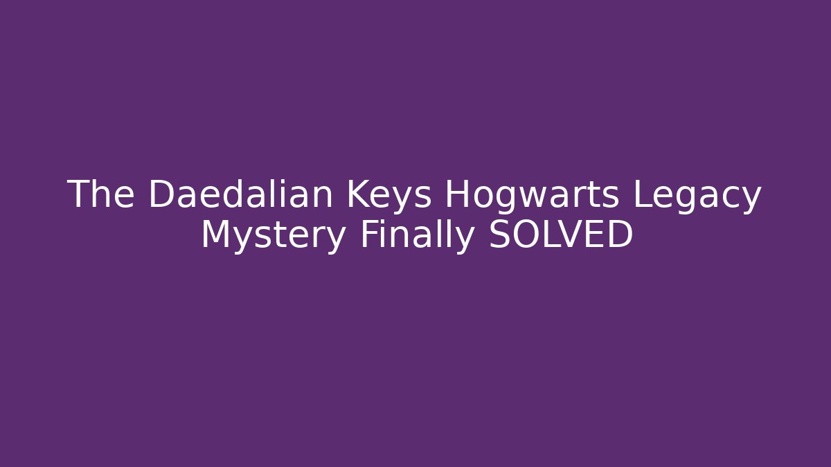 The Daedalian Keys Hogwarts Legacy Mystery Finally SOLVED