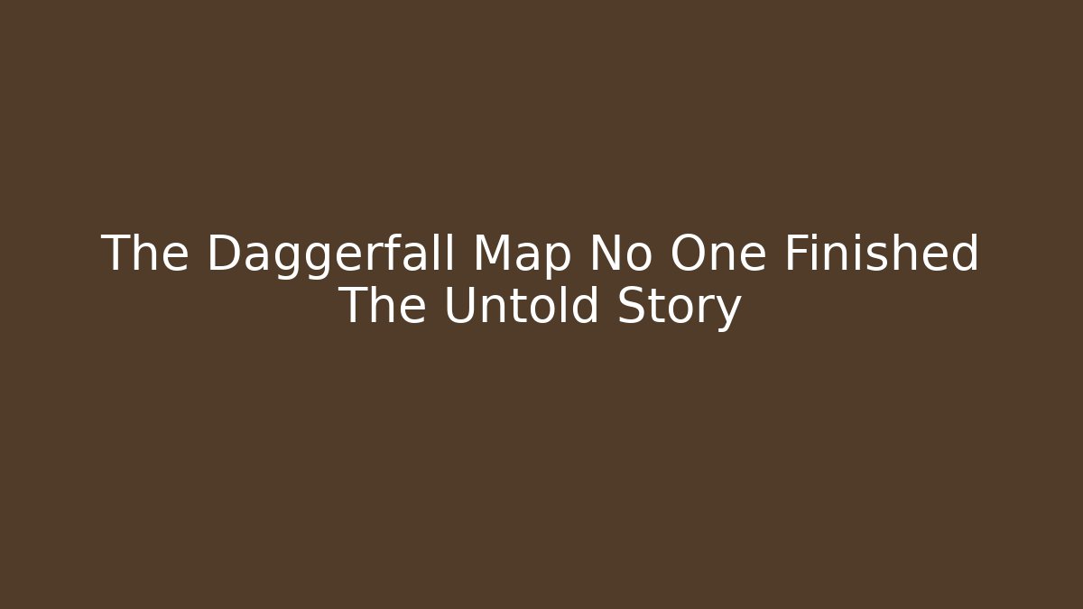 The Daggerfall Map No One Finished The Untold Story