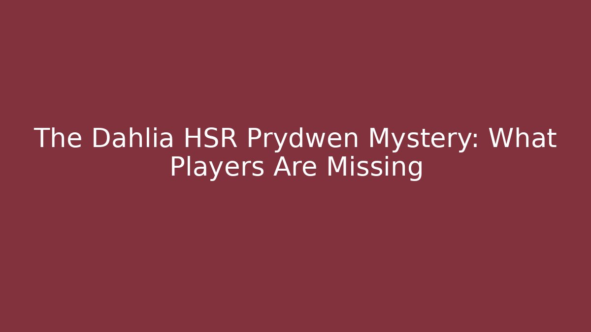 The Dahlia HSR Prydwen Mystery: What Players Are Missing