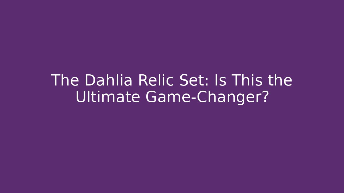 The Dahlia Relic Set: Is This the Ultimate Game-Changer?