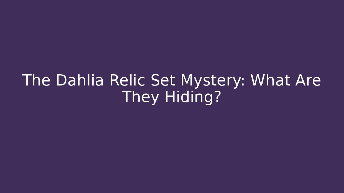 The Dahlia Relic Set Mystery: What Are They Hiding?