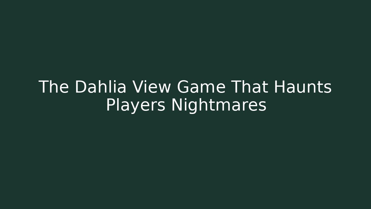The Dahlia View Game That Haunts Players Nightmares