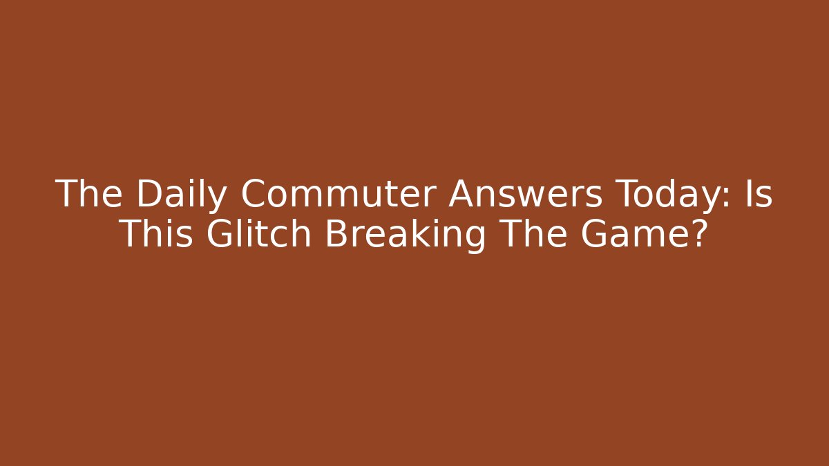 The Daily Commuter Answers Today: Is This Glitch Breaking The Game?