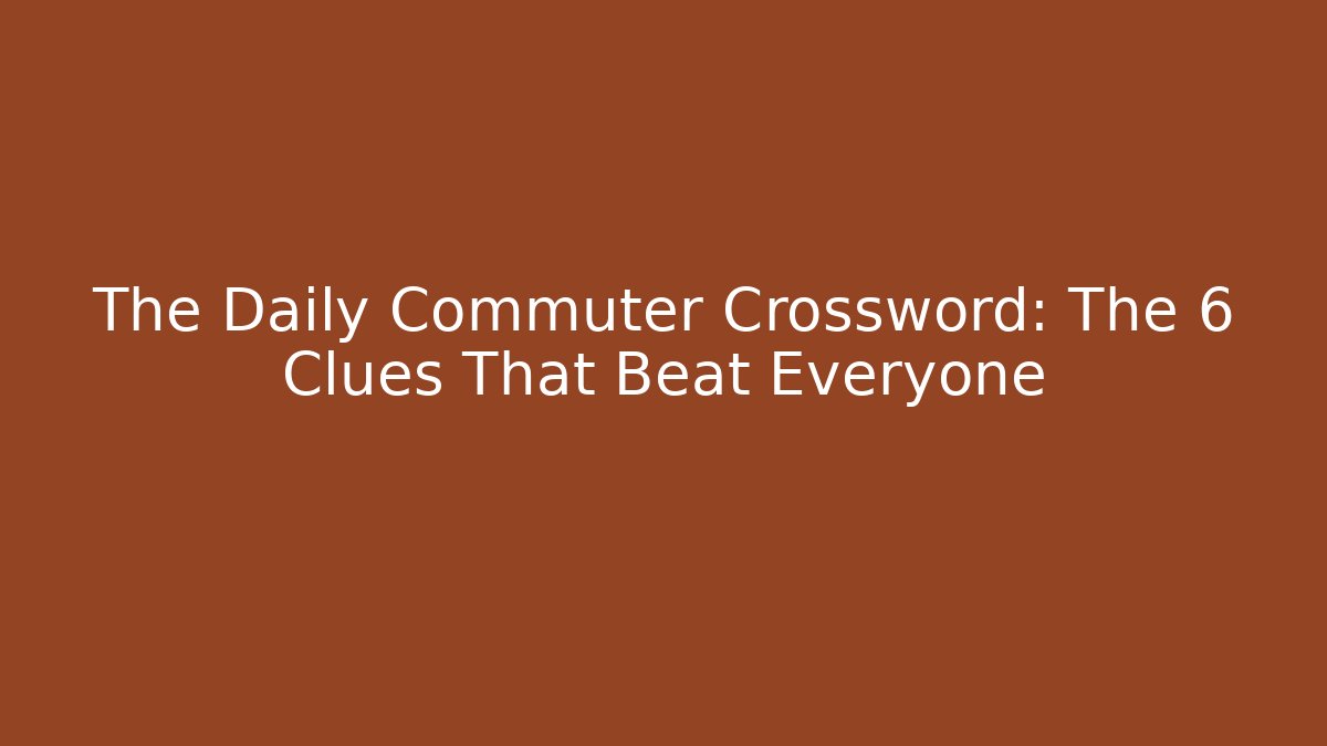The Daily Commuter Crossword: The 6 Clues That Beat Everyone