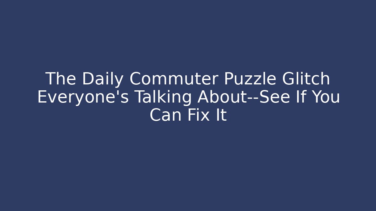 The Daily Commuter Puzzle Glitch Everyone's Talking About—See If You Can Fix It