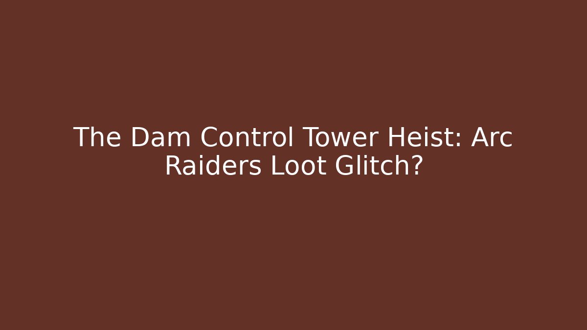 The Dam Control Tower Heist: Arc Raiders Loot Glitch?