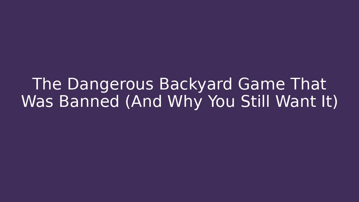 The Dangerous Backyard Game That Was Banned (And Why You Still Want It)