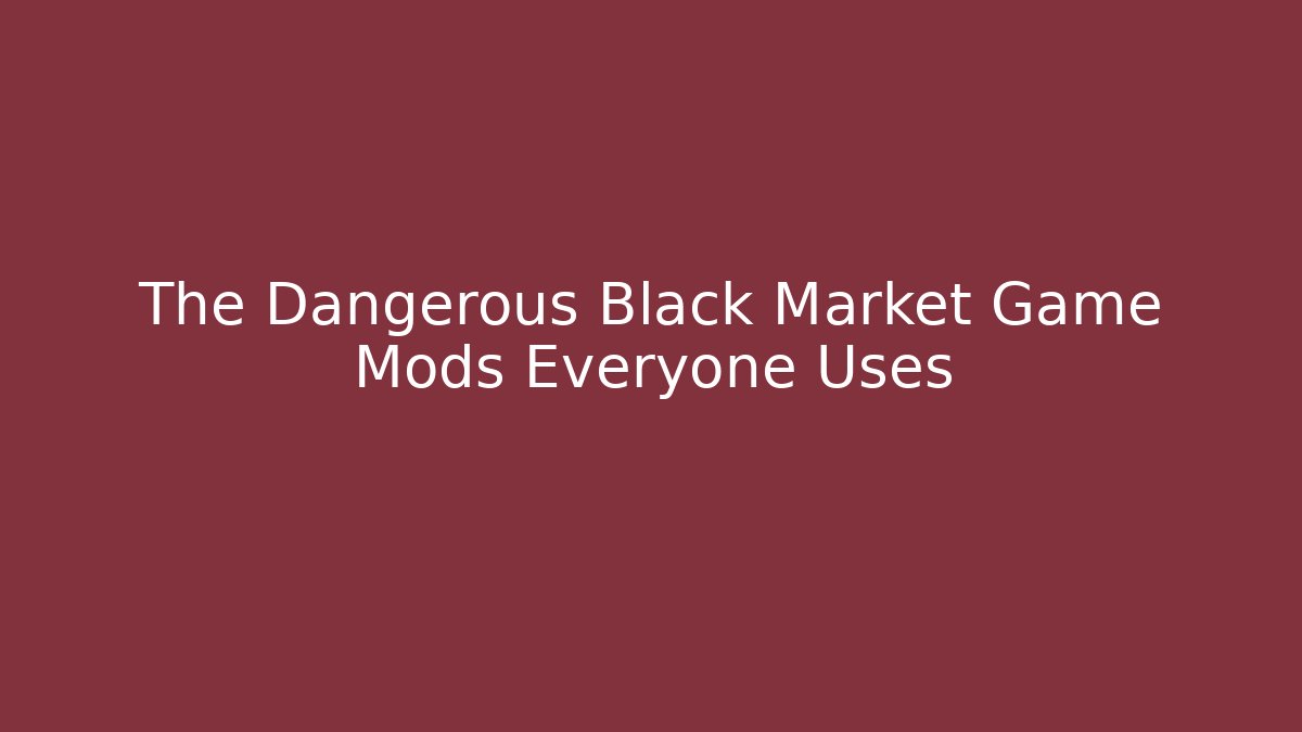 The Dangerous Black Market Game Mods Everyone Uses