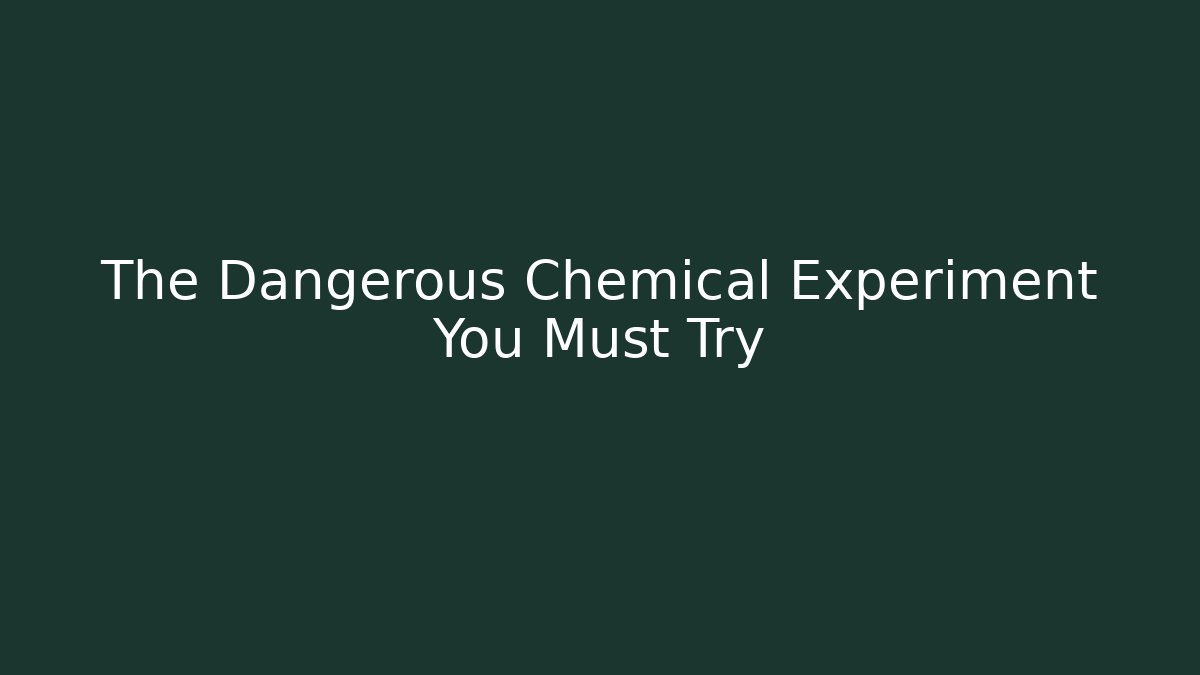 The Dangerous Chemical Experiment You Must Try