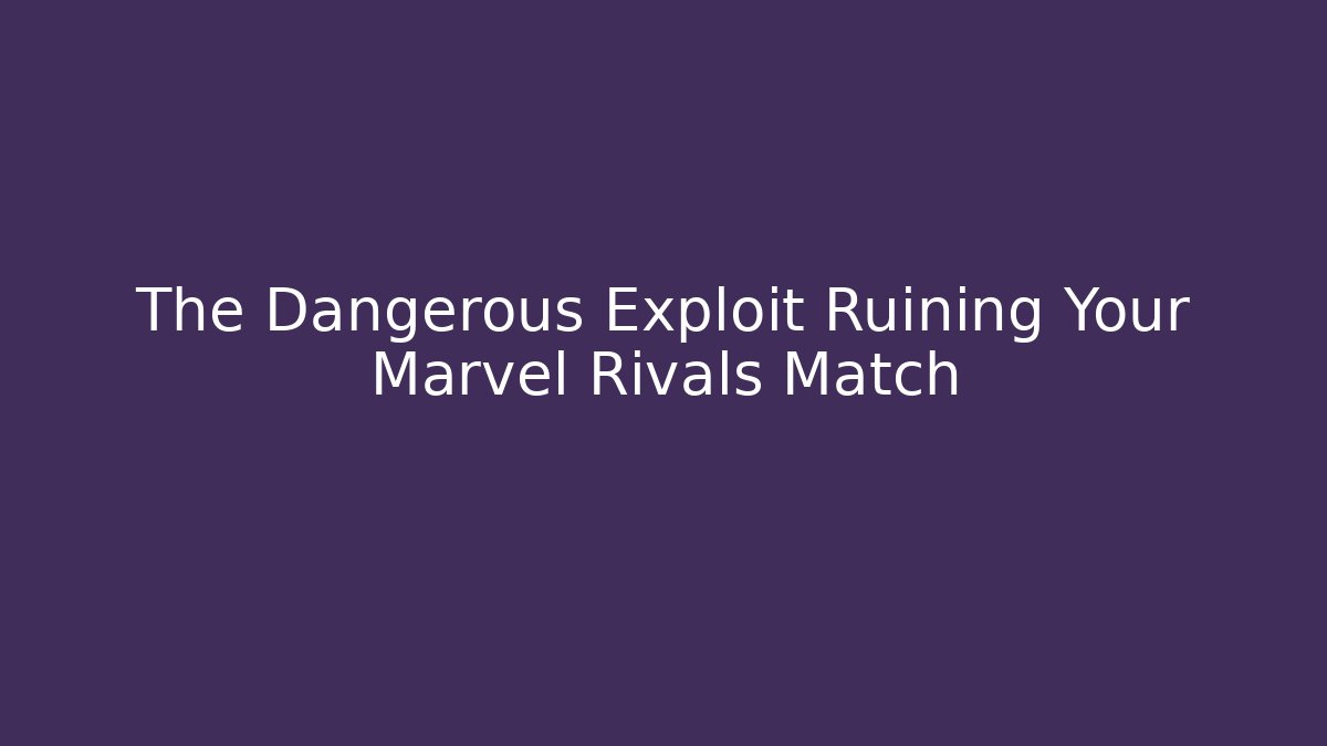 The Dangerous Exploit Ruining Your Marvel Rivals Match