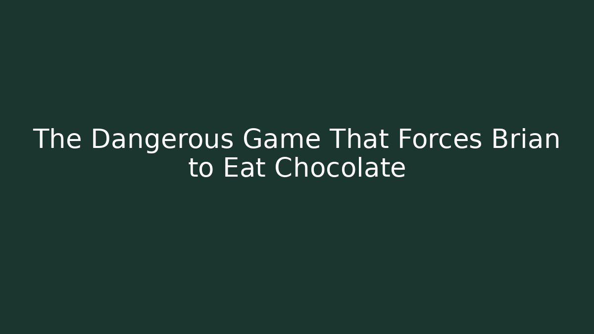 The Dangerous Game That Forces Brian to Eat Chocolate