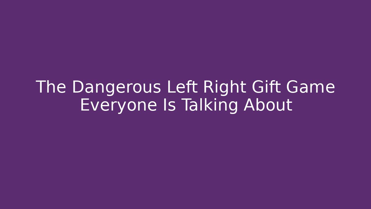 The Dangerous Left Right Gift Game Everyone Is Talking About