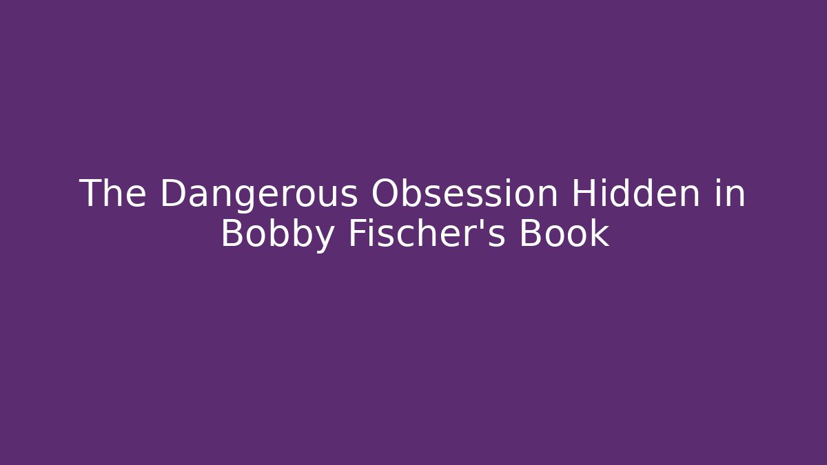The Dangerous Obsession Hidden in Bobby Fischer's Book
