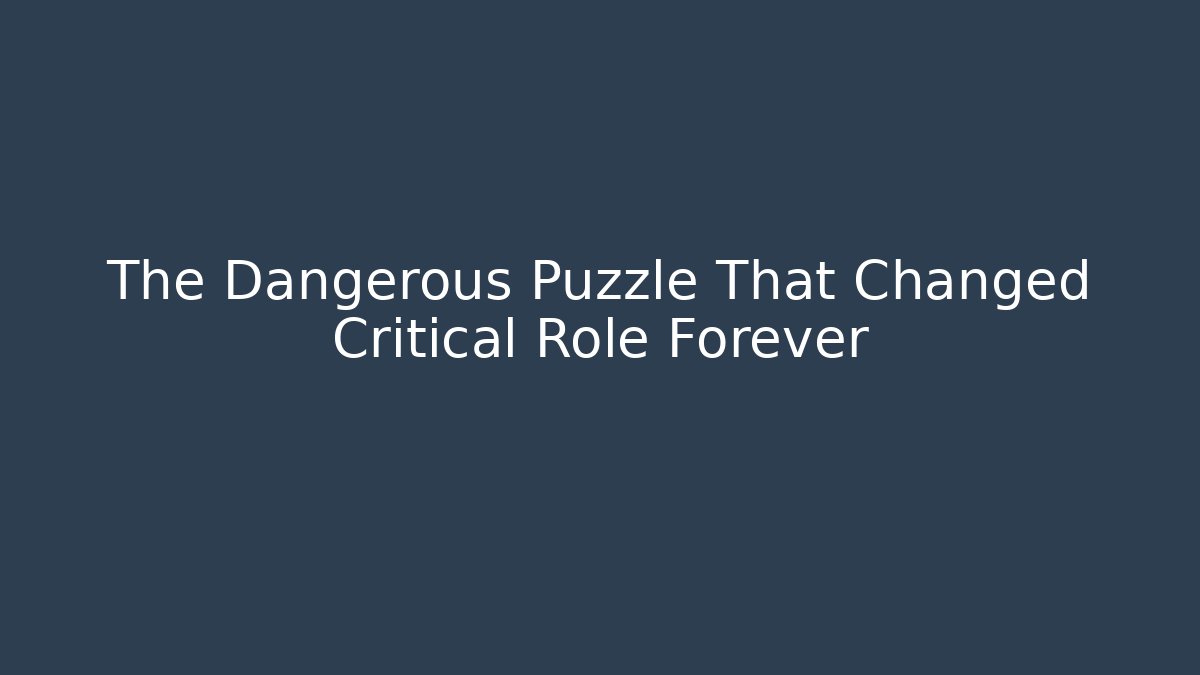 The Dangerous Puzzle That Changed Critical Role Forever - Critter Realm