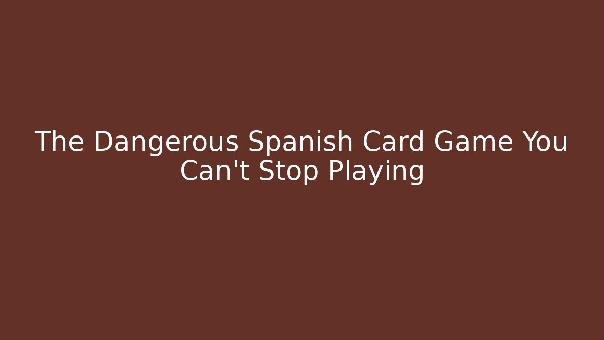 The Dangerous Spanish Card Game You Can't Stop Playing
