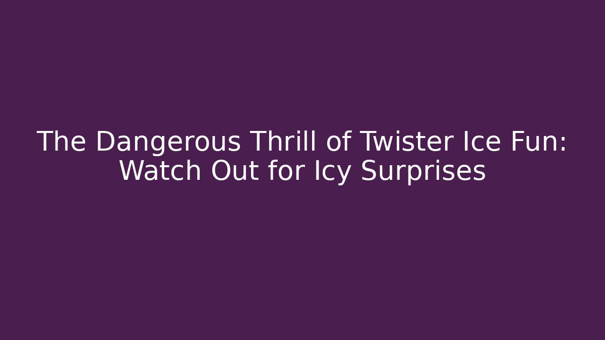 The Dangerous Thrill of Twister Ice Fun: Watch Out for Icy Surprises