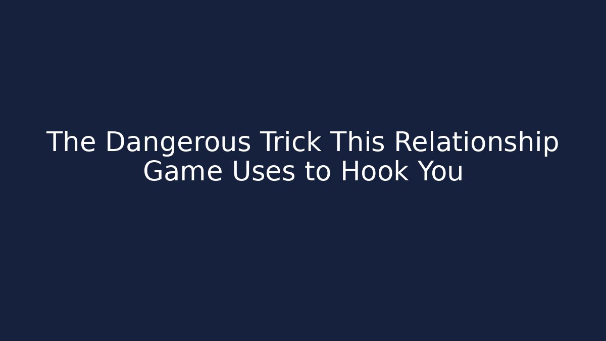 The Dangerous Trick This Relationship Game Uses to Hook You