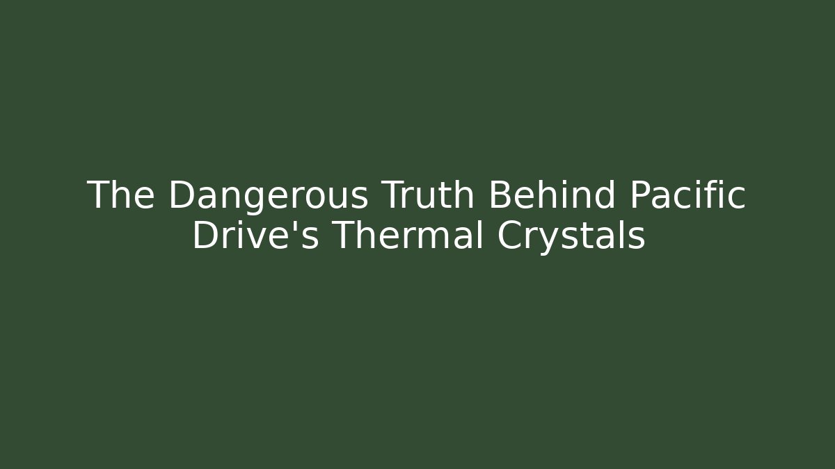 The Dangerous Truth Behind Pacific Drive’s Thermal Crystals - Critter Realm
