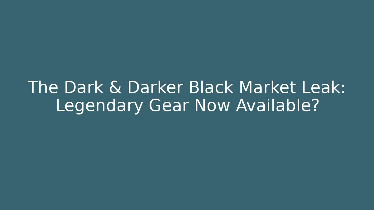 The Dark & Darker Black Market Leak: Legendary Gear Now Available?