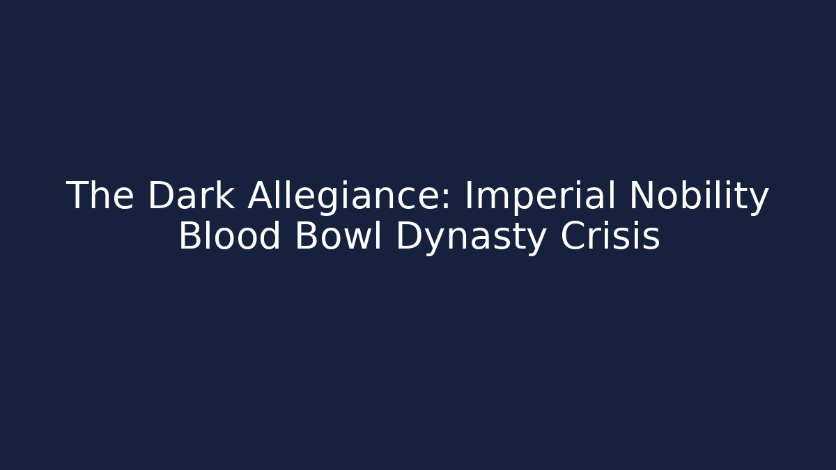 The Dark Allegiance: Imperial Nobility Blood Bowl Dynasty Crisis