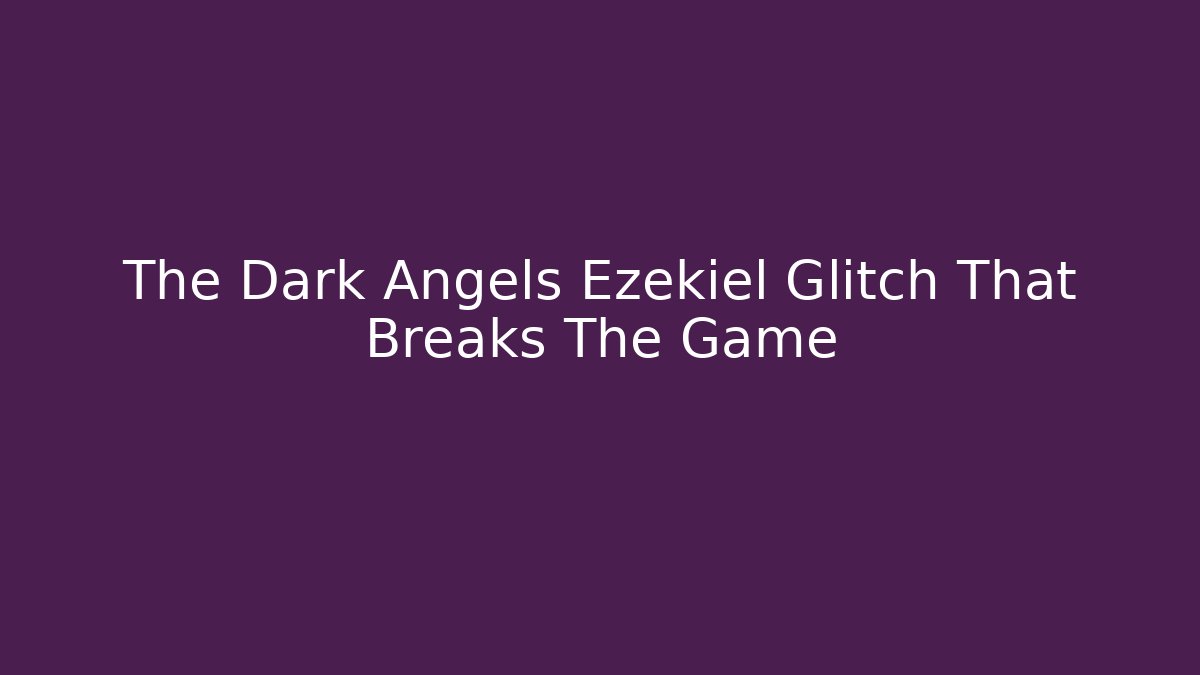 The Dark Angels Ezekiel Glitch That Breaks The Game