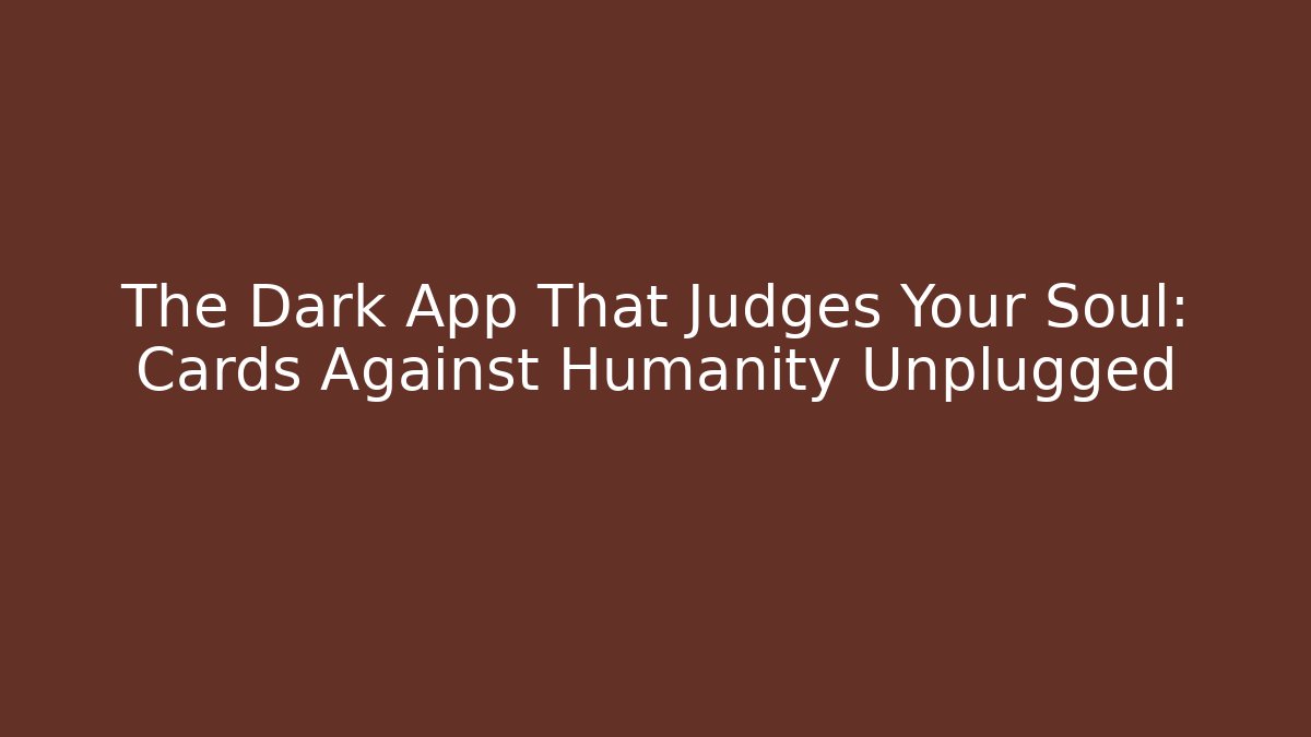 The Dark App That Judges Your Soul: Cards Against Humanity Unplugged