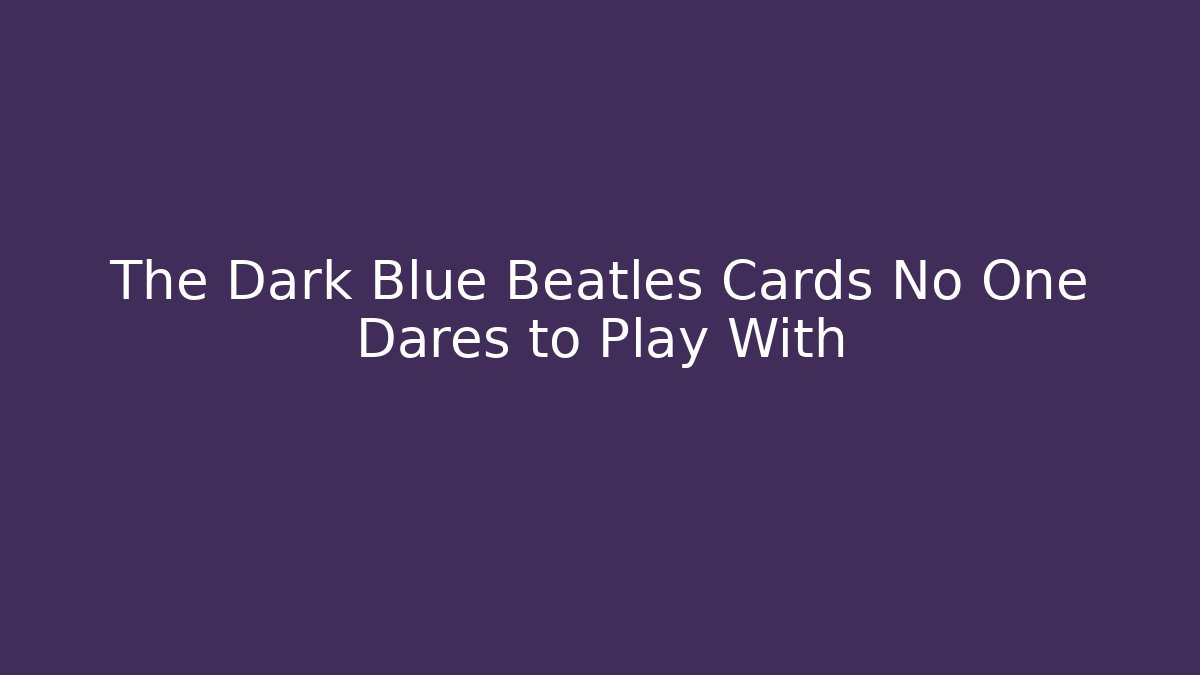 The Dark Blue Beatles Cards No One Dares to Play With