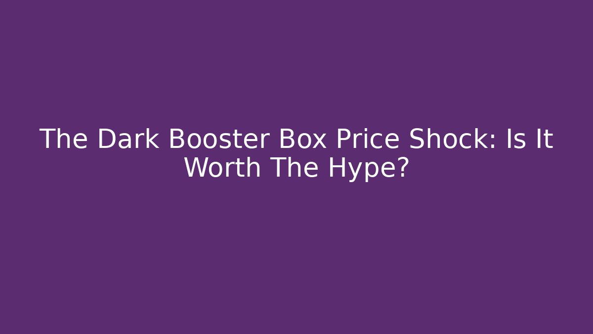 The Dark Booster Box Price Shock: Is It Worth The Hype?