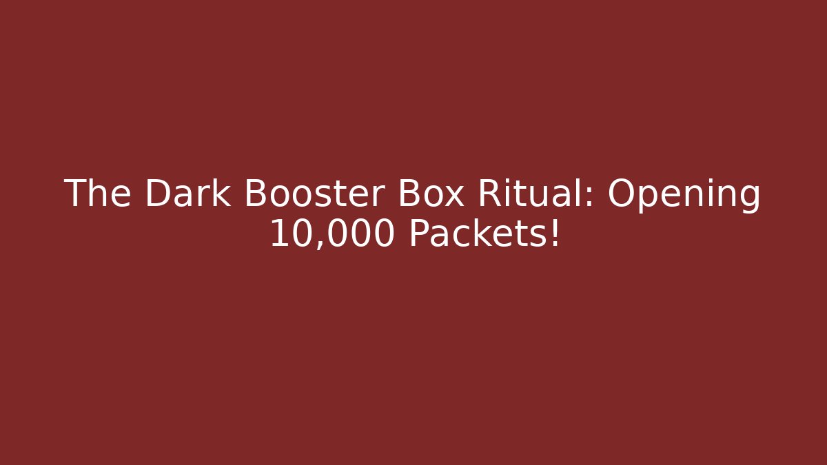 The Dark Booster Box Ritual: Opening 10,000 Packets!