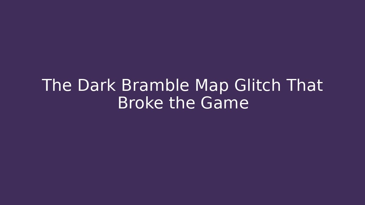 The Dark Bramble Map Glitch That Broke the Game