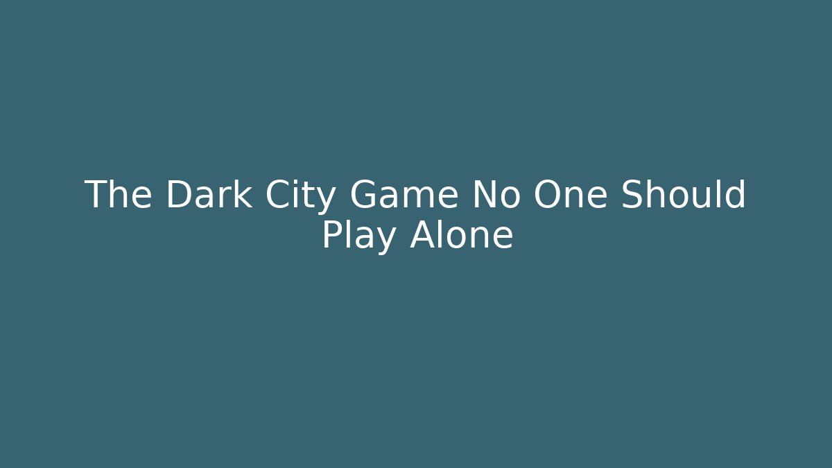 The Dark City Game No One Should Play Alone
