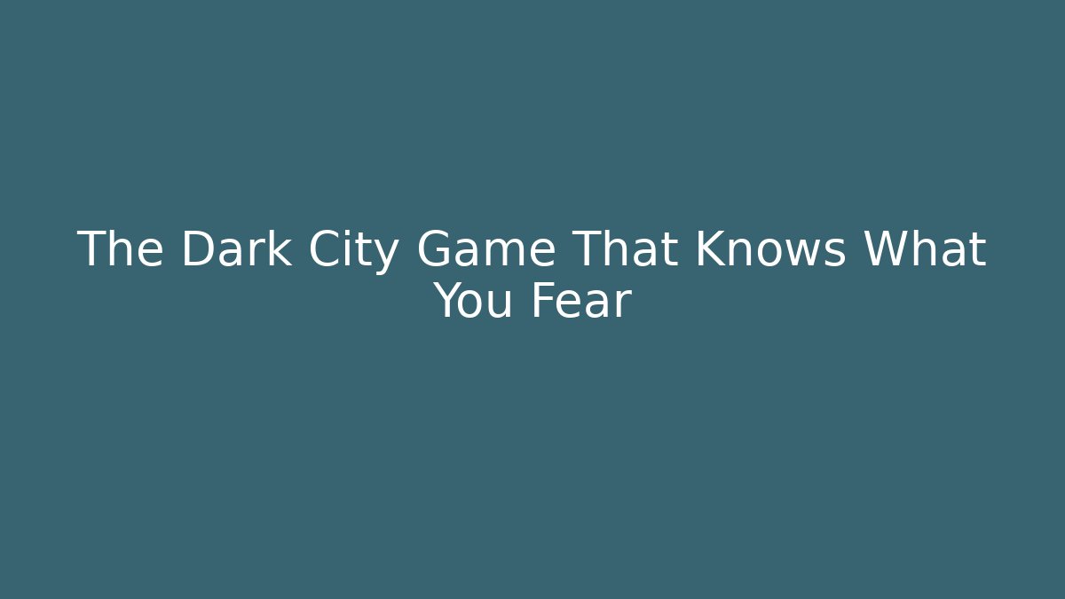 The Dark City Game That Knows What You Fear