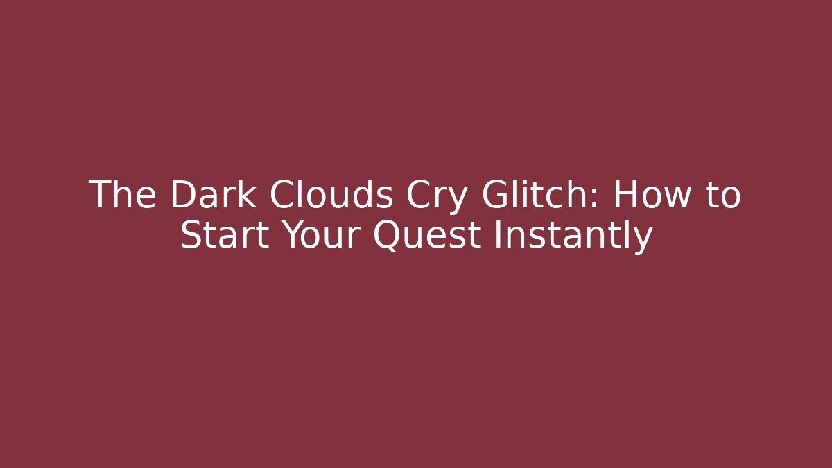 The Dark Clouds Cry Glitch: How to Start Your Quest Instantly - Critter Realm