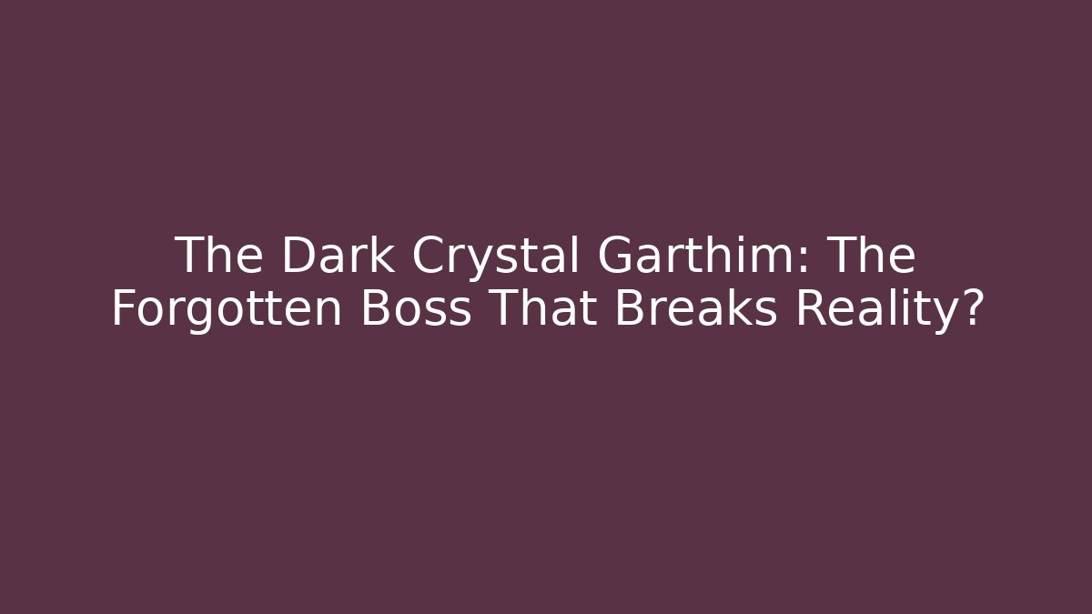 The Dark Crystal Garthim: The Forgotten Boss That Breaks Reality?