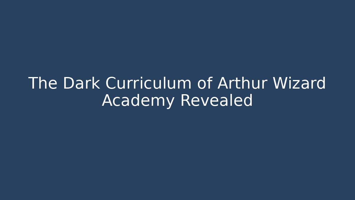 The Dark Curriculum of Arthur Wizard Academy Revealed
