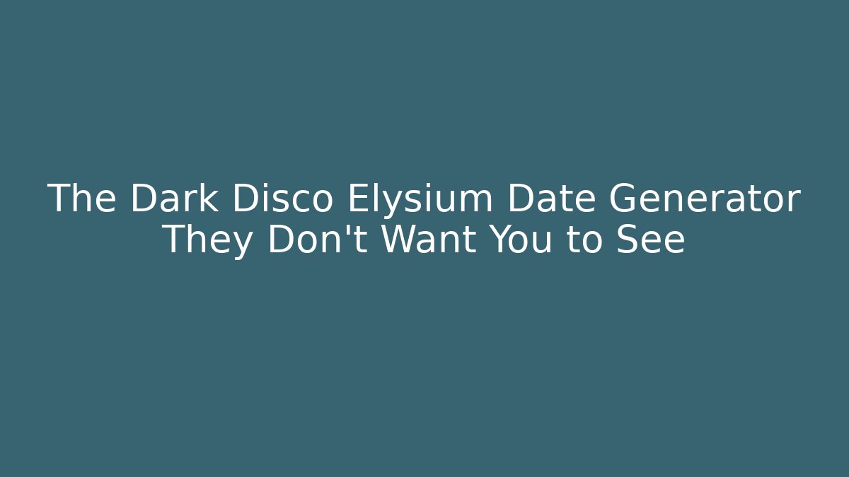 The Dark Disco Elysium Date Generator They Don't Want You to See