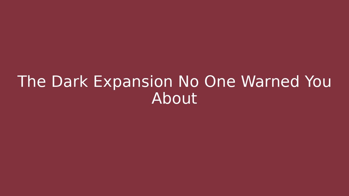 The Dark Expansion No One Warned You About